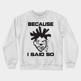 Because I Said So - Humorous Graphic Crewneck Sweatshirt